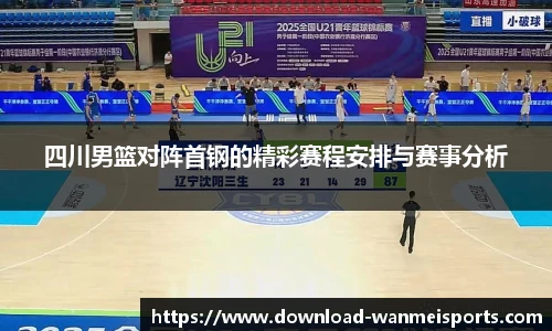 四川男篮对阵首钢的精彩赛程安排与赛事分析