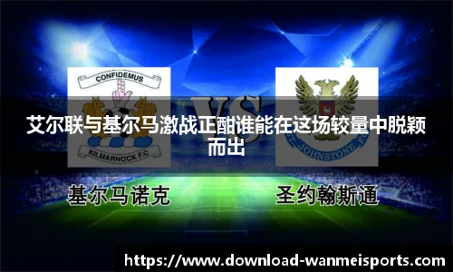 艾尔联与基尔马激战正酣谁能在这场较量中脱颖而出