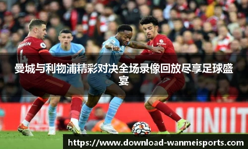 曼城与利物浦精彩对决全场录像回放尽享足球盛宴